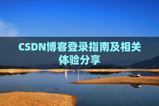 CSDN博客登录指南及相关体验分享